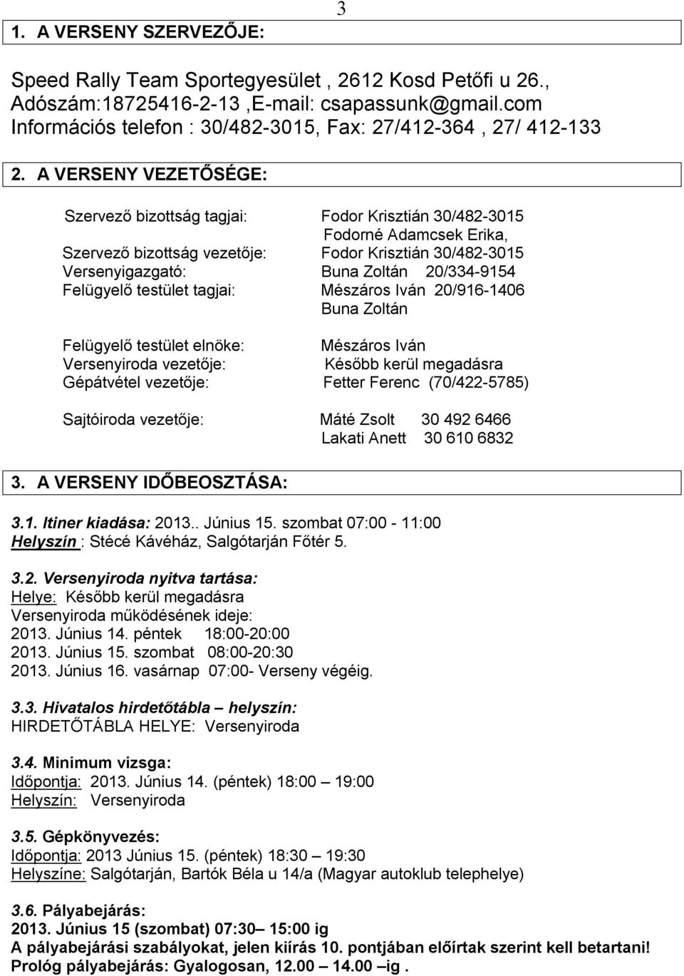 A VERSENY VEZETŐSÉGE: Szervező bizottság tagjai: Fodor Krisztián 30/482-3015 Fodorné Adamcsek Erika, Szervező bizottság vezetője: Fodor Krisztián 30/482-3015 Versenyigazgató: Buna Zoltán 20/334-9154