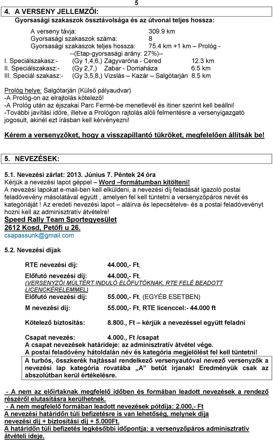 Speciál szakasz:- (Gy 3,5,8,) Vizslás Kazár Salgótarján 8.5 km Prológ helye: Salgótarján (Külső pályaudvar) -A Prológ-on az elrajtolás kötelező!