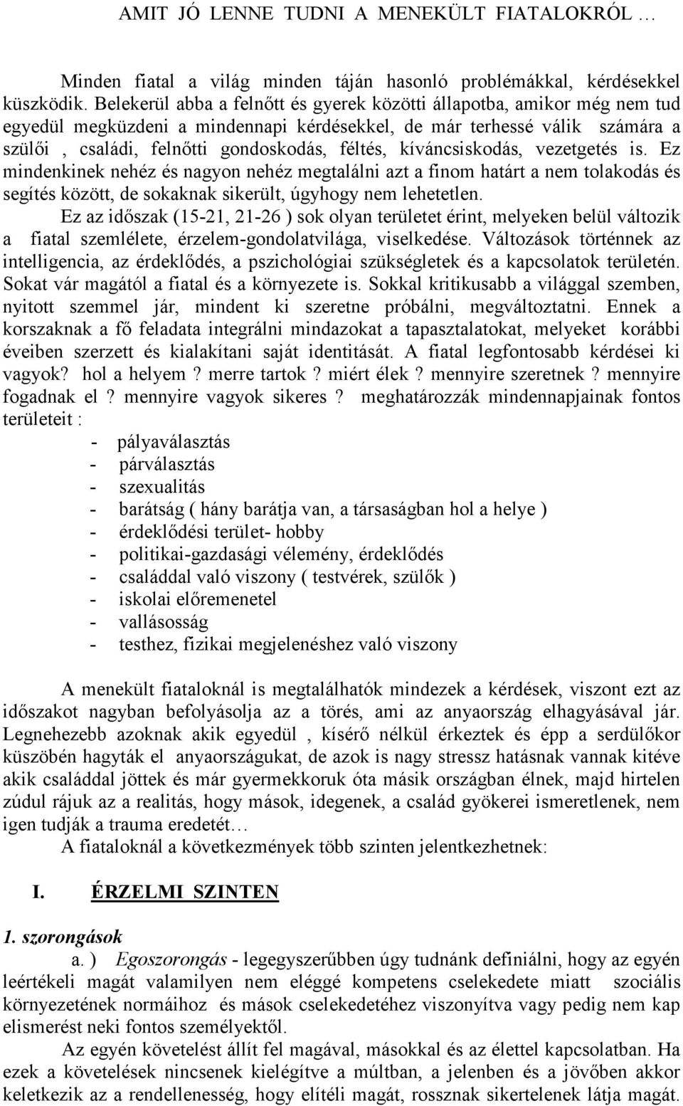 kíváncsiskodás, vezetgetés is. Ez mindenkinek nehéz és nagyon nehéz megtalálni azt a finom határt a nem tolakodás és segítés között, de sokaknak sikerült, úgyhogy nem lehetetlen.