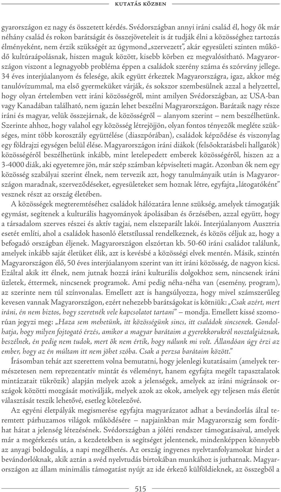 akár egyesületi szinten működő kultúraápolásnak, hiszen maguk között, kisebb körben ez megvalósítható. Magyarországon viszont a legnagyobb probléma éppen a családok szerény száma és szórvány jellege.