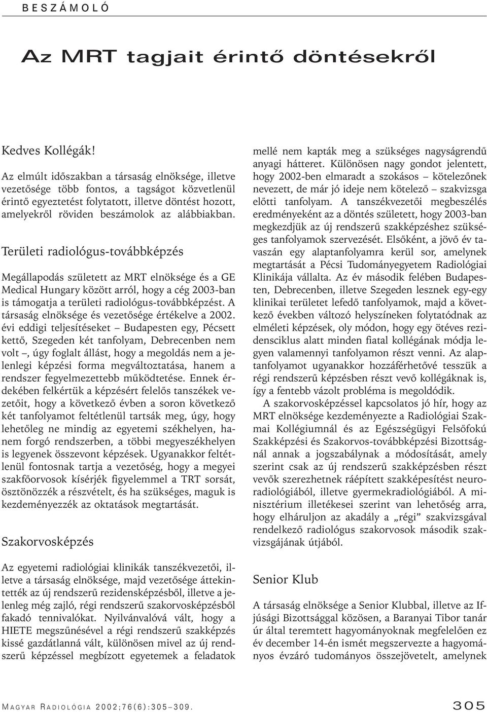 Területi radiológus-továbbképzés Megállapodás született az MRT elnöksége és a GE Medical Hungary között arról, hogy a cég 2003-ban is támogatja a területi radiológus-továbbképzést.