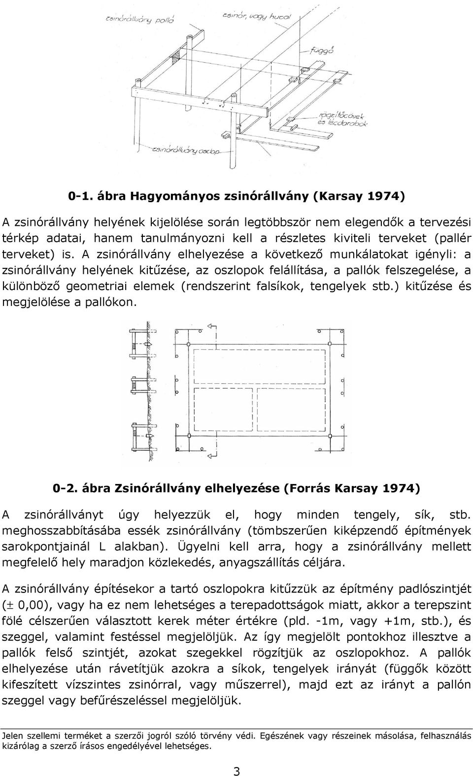 A zsinórállvány elhelyezése a következı munkálatokat igényli: a zsinórállvány helyének kitőzése, az oszlopok felállítása, a pallók felszegelése, a különbözı geometriai elemek (rendszerint falsíkok,