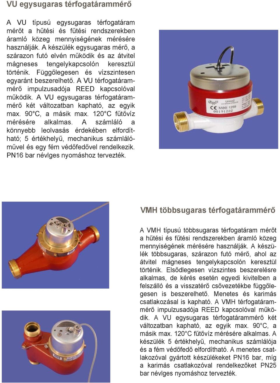 A VU térfogatárammérő impulzusadója REED kapcsolóval működik. A VU egysugaras térfogatárammérő két változatban kapható, az egyik max. 90 C, a másik max. 120 C fűtővíz mérésére alkalmas.