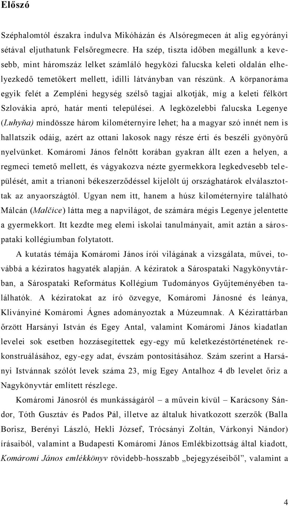 A körpanoráma egyik felét a Zempléni hegység szélső tagjai alkotják, míg a keleti félkört Szlovákia apró, határ menti települései.