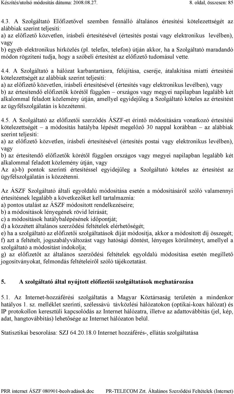 levélben), vagy b) egyéb elektronikus hírközlés (pl. telefax, telefon) útján akkor, ha a Szolgáltató maradandó módon rögzíteni tudja, hogy a szóbeli értesítést az előfizető tudomásul vette. 4.