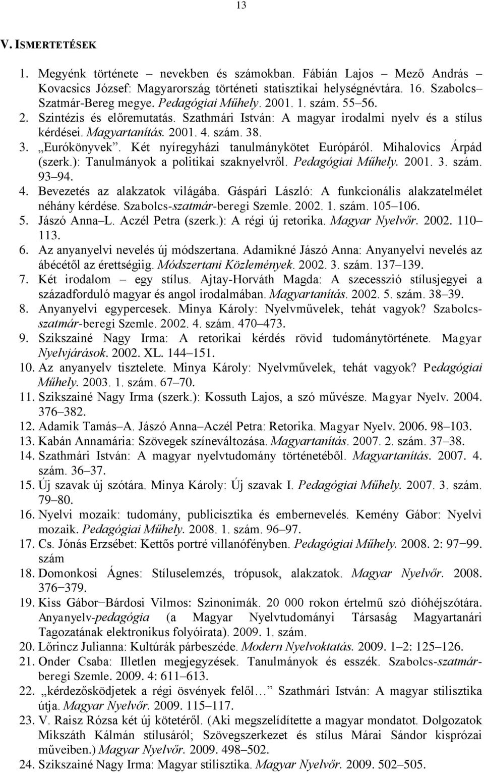 Két nyíregyházi tanulmánykötet Európáról. Mihalovics Árpád (szerk.): Tanulmányok a politikai szaknyelvről. Pedagógiai Műhely. 2001. 3. szám. 93 94. 4. Bevezetés az alakzatok világába.