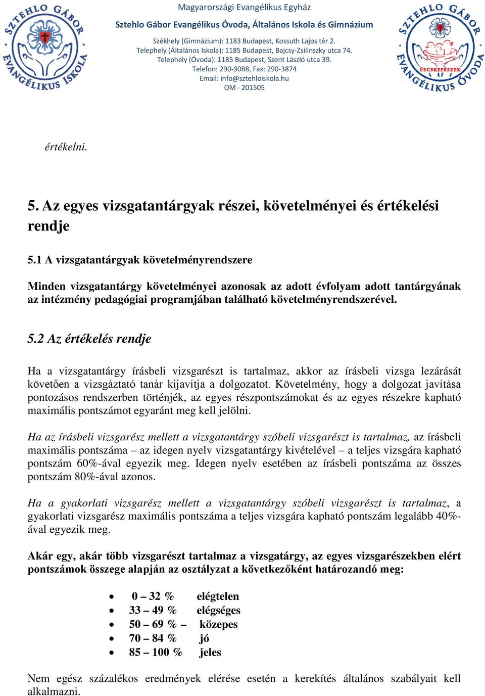 2 Az értékelés rendje Ha a vizsgatantárgy írásbeli vizsgarészt is tartalmaz, akkor az írásbeli vizsga lezárását követően a vizsgáztató tanár kijavítja a dolgozatot.