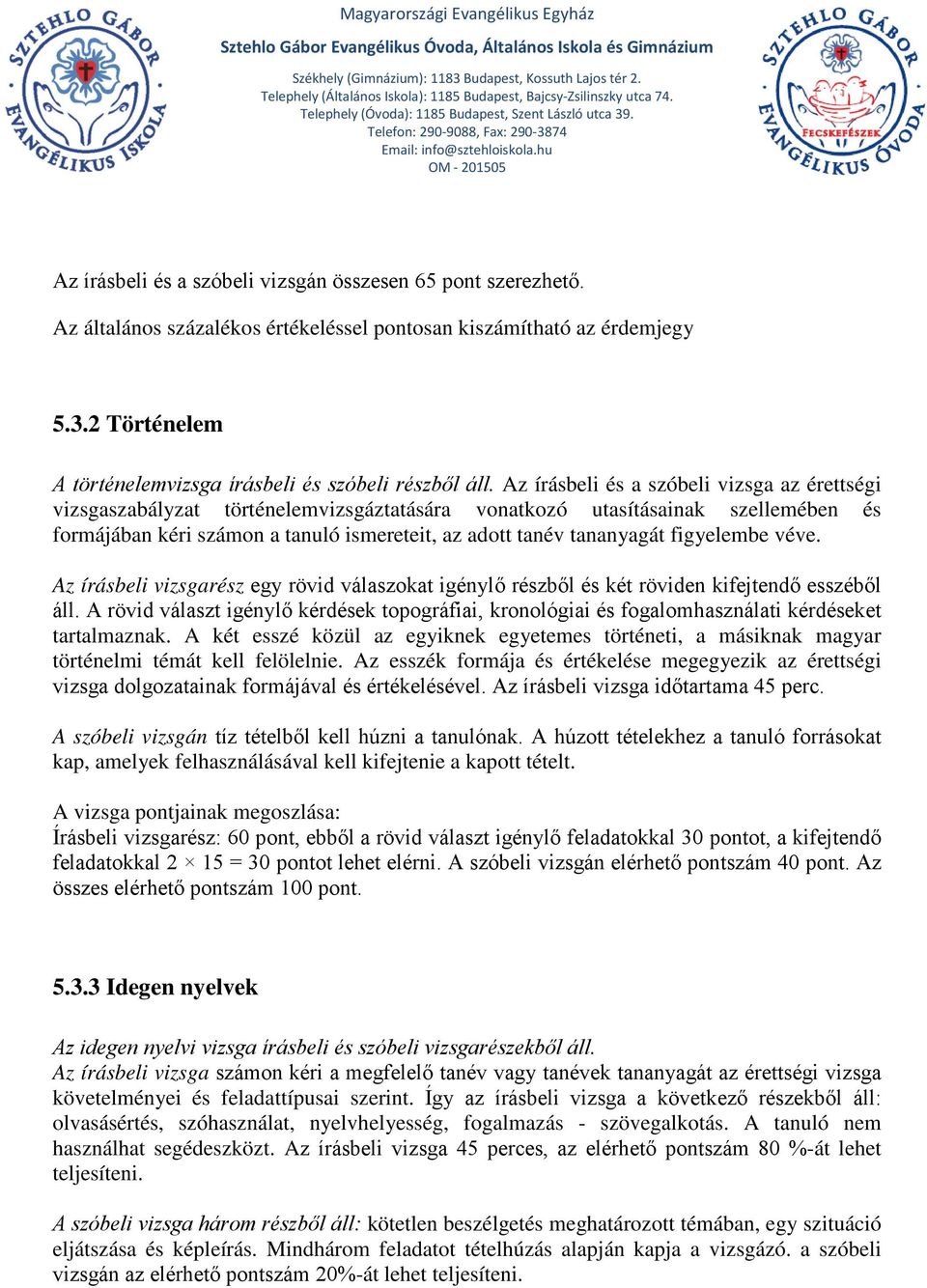 Az írásbeli és a szóbeli vizsga az érettségi vizsgaszabályzat történelemvizsgáztatására vonatkozó utasításainak szellemében és formájában kéri számon a tanuló ismereteit, az adott tanév tananyagát