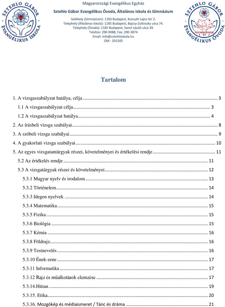 3.1 Magyar nyelv és irodalom... 13 5.3.2 Történelem... 14 5.3.3 Idegen nyelvek... 14 5.3.4 Matematika... 15 5.3.5 Fizika... 15 5.3.6 Biológia... 15 5.3.7 Kémia... 16 5.3.8 Földrajz... 16 5.3.9 Testnevelés.