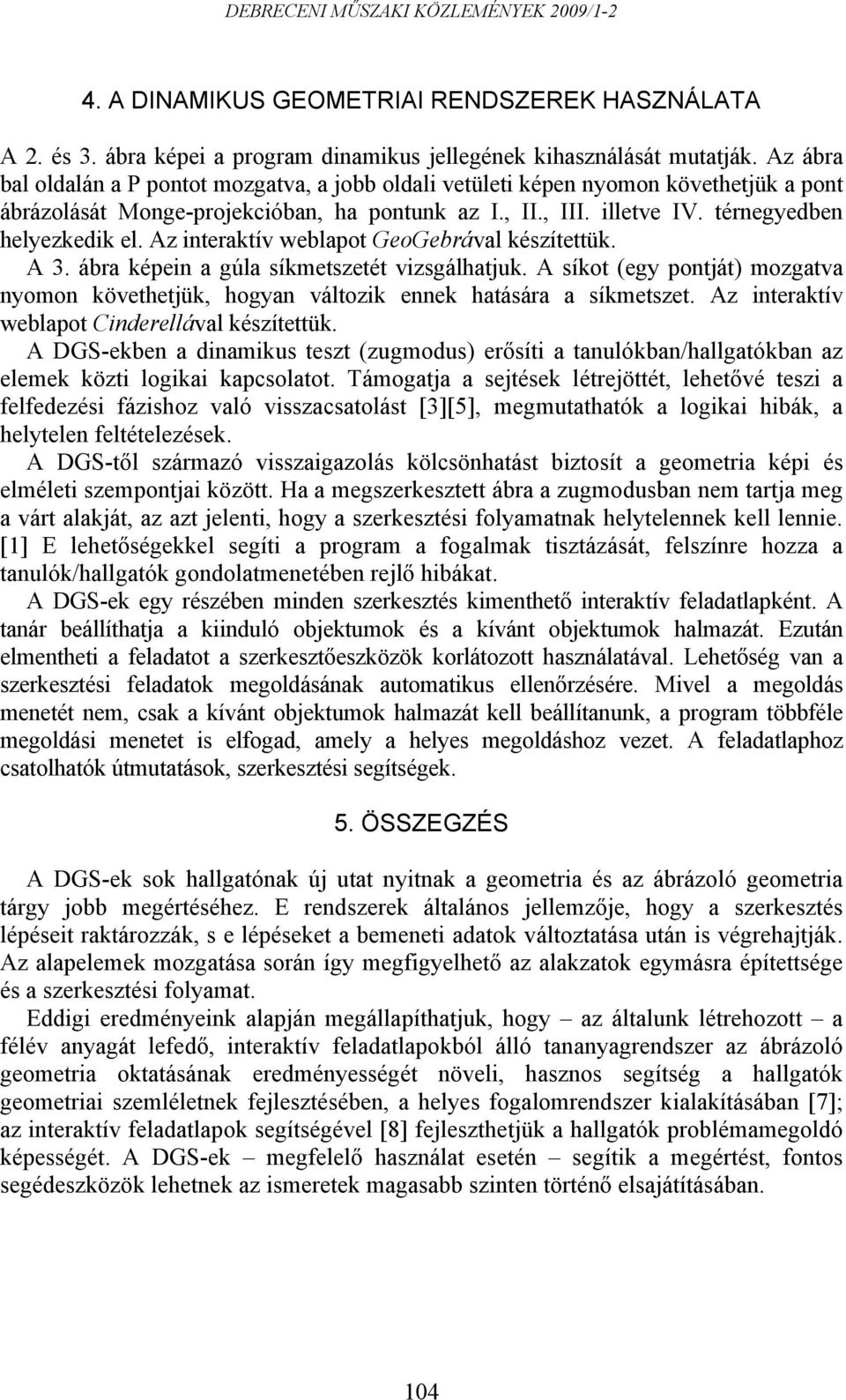 Az interaktív weblapot GeoGebrával készítettük. A 3. ábra képein a gúla síkmetszetét vizsgálhatjuk. A síkot (egy pontját) mozgatva nyomon követhetjük, hogyan változik ennek hatására a síkmetszet.