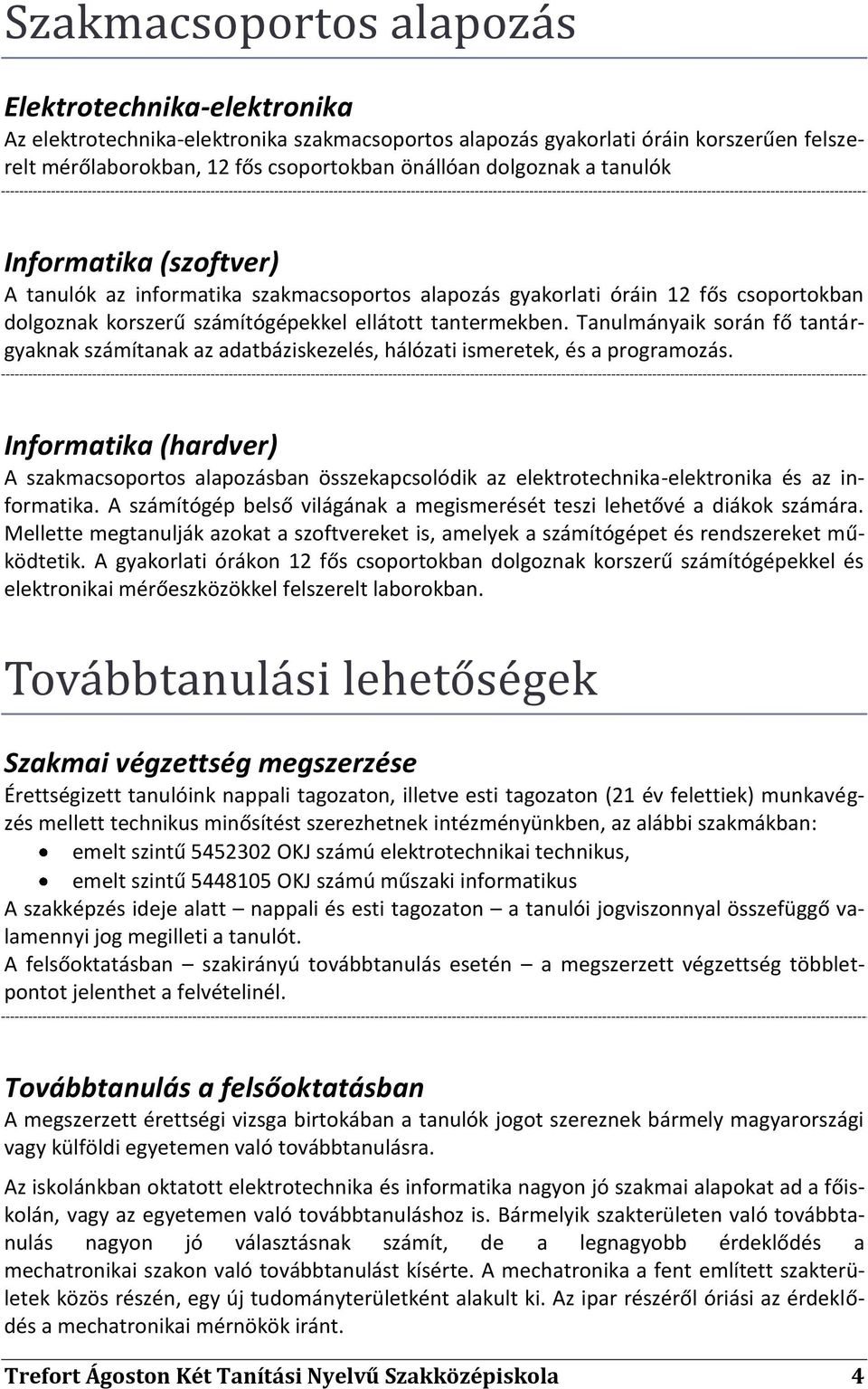 Tanulmányaik során fő tantárgyaknak számítanak az adatbáziskezelés, hálózati ismeretek, és a programozás.