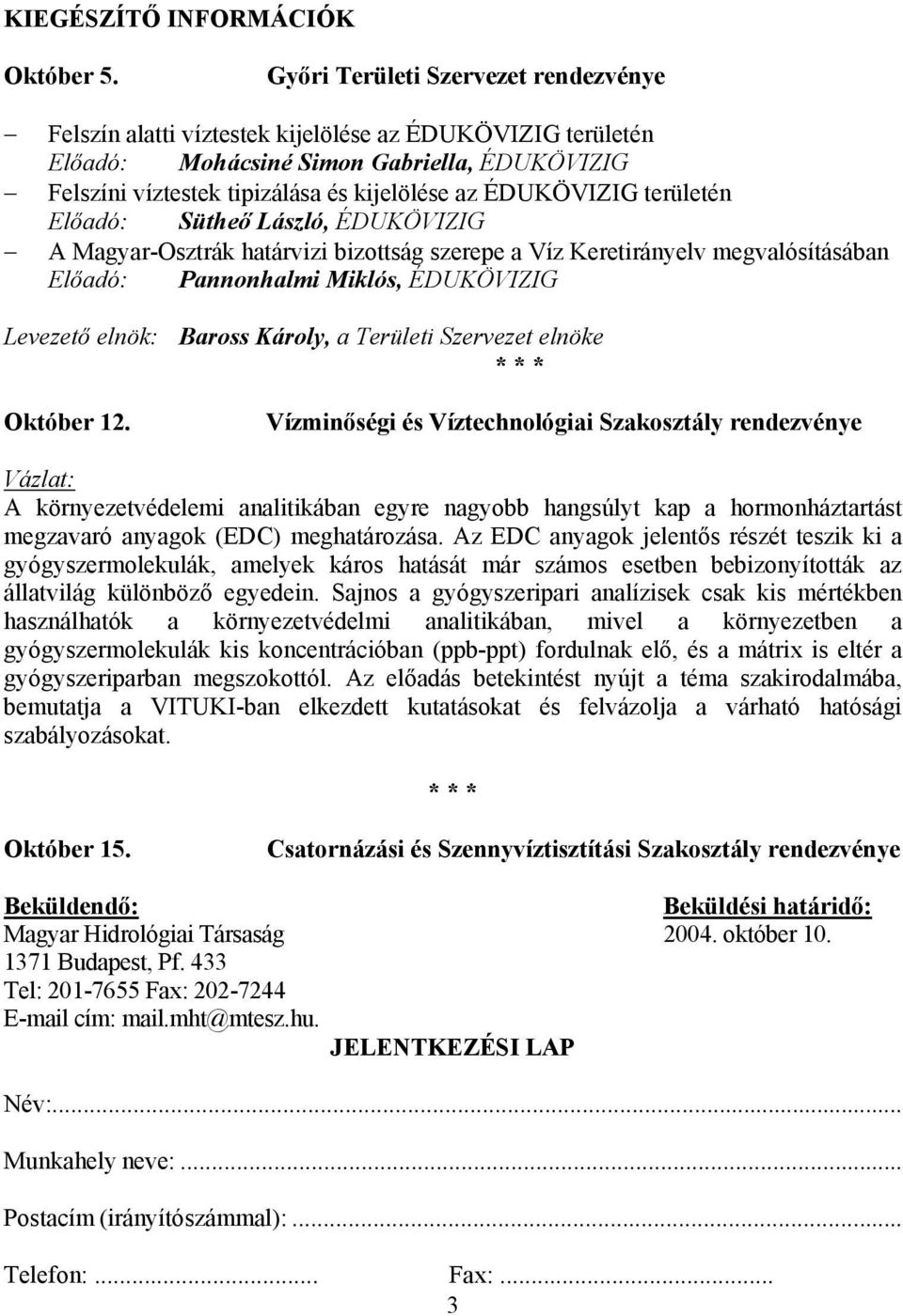 ÉDUKÖVIZIG területén Előadó: Sütheő László, ÉDUKÖVIZIG A Magyar-Osztrák határvizi bizottság szerepe a Víz Keretirányelv megvalósításában Előadó: Pannonhalmi Miklós, ÉDUKÖVIZIG Levezető elnök: Baross