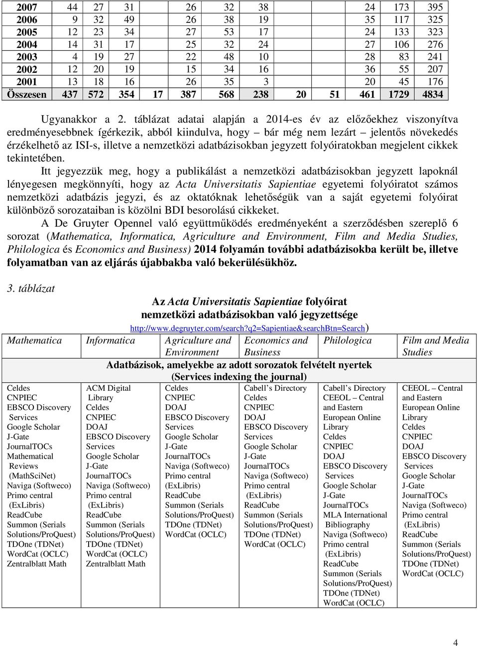 táblázat adatai alapján a 2014-es év az elızıekhez viszonyítva eredményesebbnek ígérkezik, abból kiindulva, hogy bár még nem lezárt jelentıs növekedés érzékelhetı az ISI-s, illetve a nemzetközi