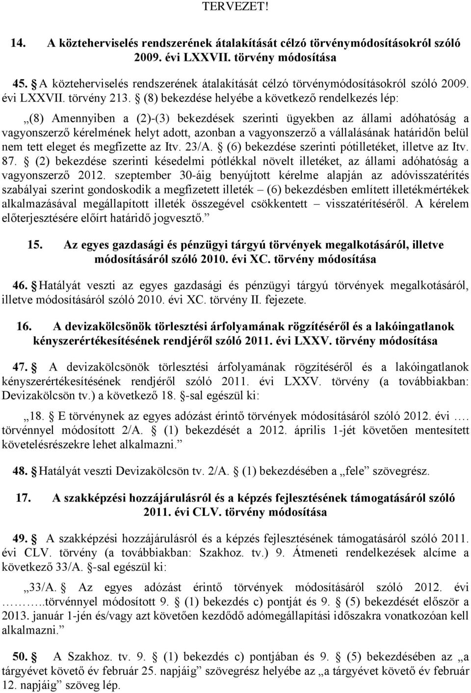 (8) bekezdése helyébe a következő rendelkezés lép: (8) Amennyiben a (2)-(3) bekezdések szerinti ügyekben az állami adóhatóság a vagyonszerző kérelmének helyt adott, azonban a vagyonszerző a