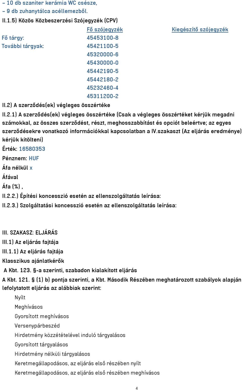 beleértve; az egyes szerződésekre vonatkozó információkkal kapcsolatban a IV.szakaszt (Az eljárás eredménye) kérjük kitölteni) Érték: 16580353 Pénznem: HUF Áfa nélkül x II.2.