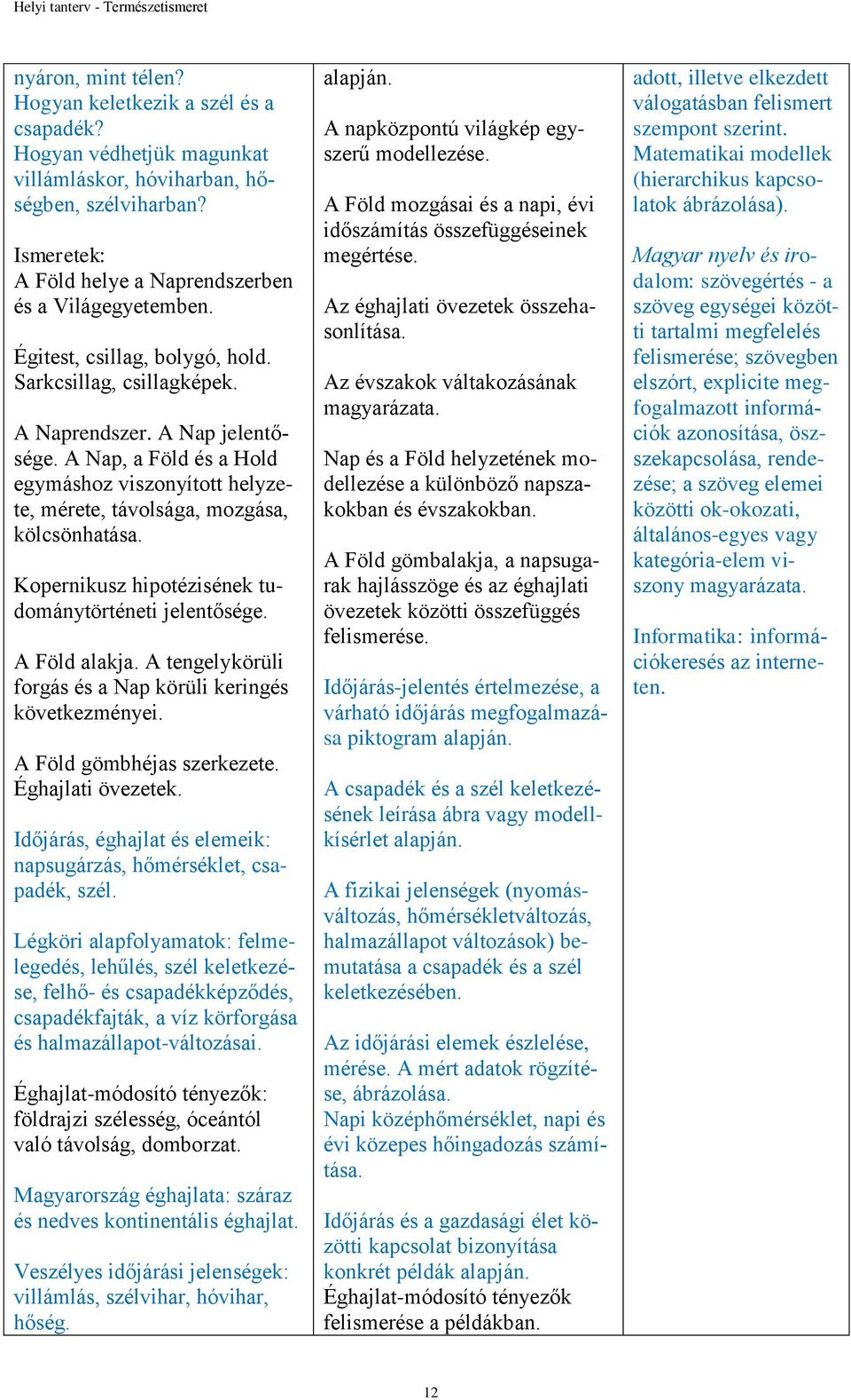 Kopernikusz hipotézisének tudománytörténeti jelentősége. A Föld alakja. A tengelykörüli forgás és a Nap körüli keringés következményei. A Föld gömbhéjas szerkezete. Éghajlati övezetek.