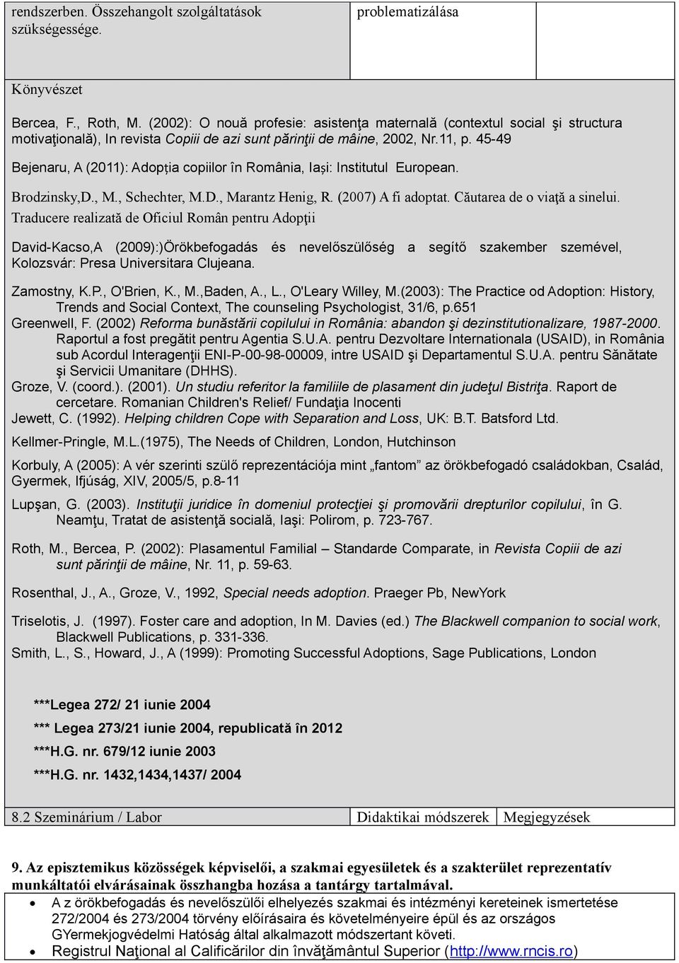 45-49 Bejenaru, A (2011): Adopția copiilor în România, Iași: Institutul European. Brodzinsky,D., M., Schechter, M.D., Marantz Henig, R. (2007) A fi adoptat. Căutarea de o viaţă a sinelui.