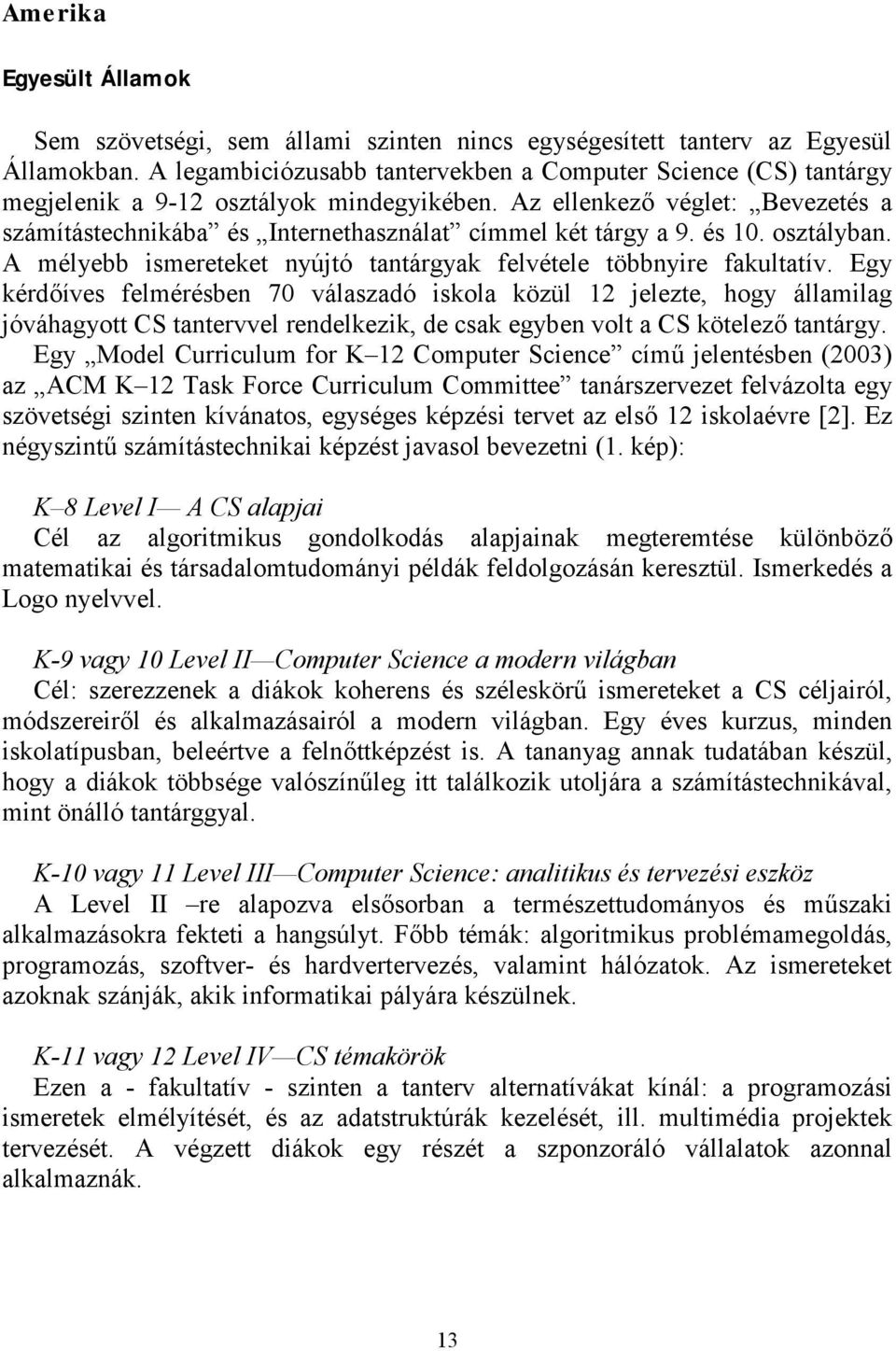 Az ellenkező véglet: Bevezetés a számítástechnikába és Internethasználat címmel két tárgy a 9. és 10. osztályban. A mélyebb ismereteket nyújtó tantárgyak felvétele többnyire fakultatív.