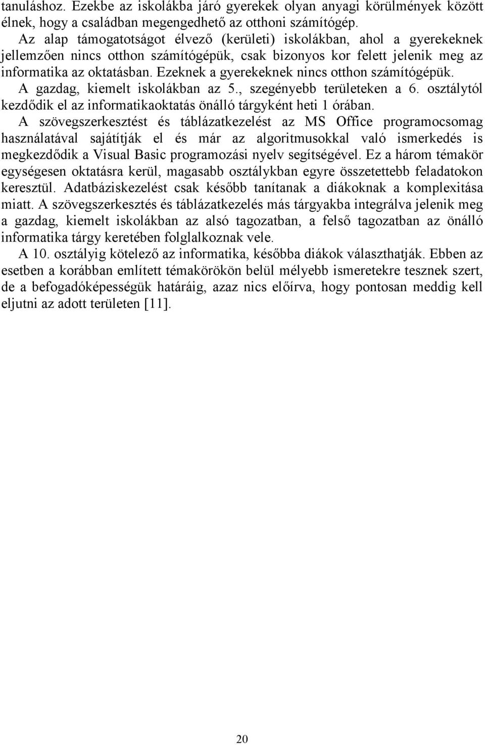 Ezeknek a gyerekeknek nincs otthon számítógépük. A gazdag, kiemelt iskolákban az 5., szegényebb területeken a 6. osztálytól kezdődik el az informatikaoktatás önálló tárgyként heti 1 órában.