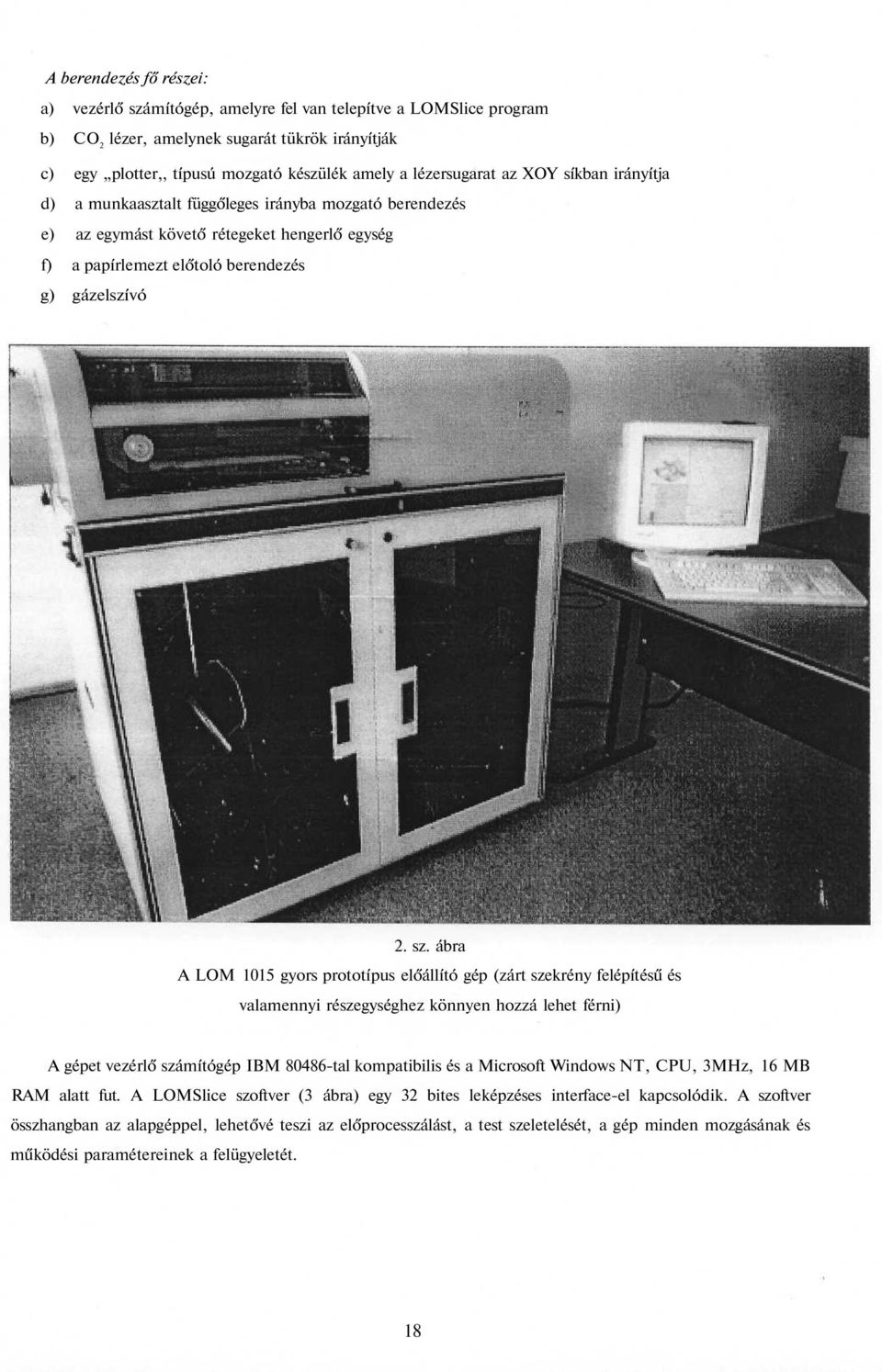 ábra A LOM 1015 gyors prototípus előállító gép (zárt szekrény felépítésű és valamennyi részegységhez könnyen hozzá lehet férni) A gépet vezérlő számítógép IBM 80486-tal kompatibilis és a Microsoft