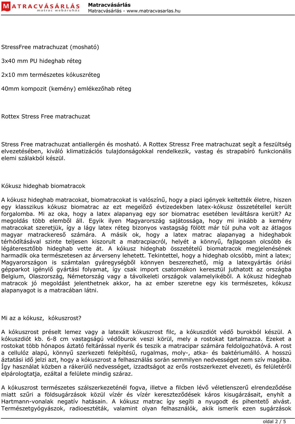 Kókusz hideghab biomatracok A kókusz hideghab matracokat, biomatracokat is valószínű, hogy a piaci igények keltették életre, hiszen egy klasszikus kókusz biomatrac az ezt megelőző évtizedekben