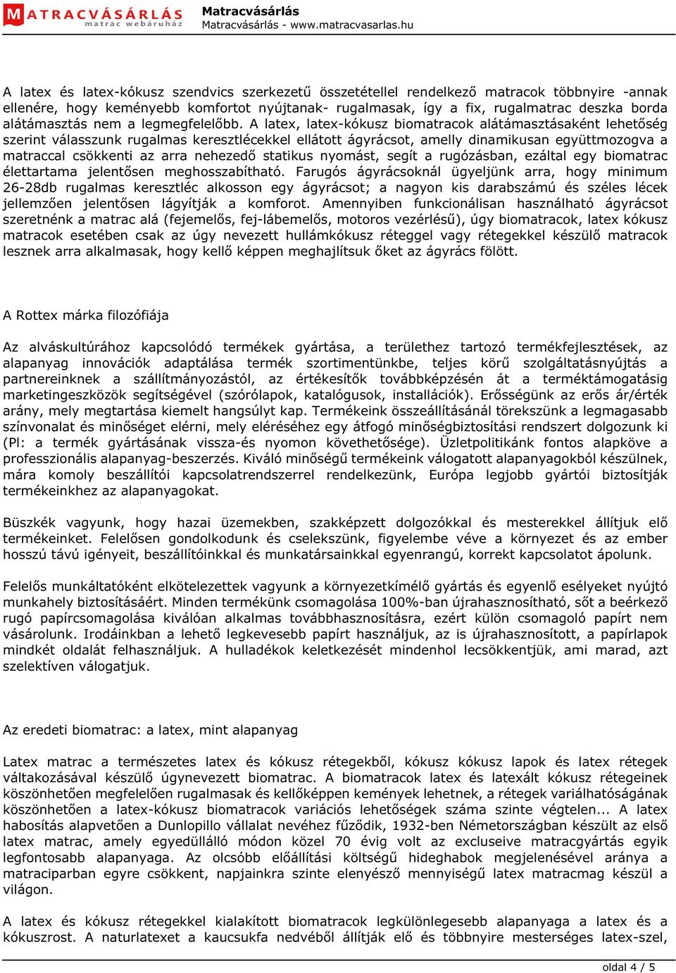 A latex, latex-kókusz biomatracok alátámasztásaként lehetőség szerint válasszunk rugalmas keresztlécekkel ellátott ágyrácsot, amelly dinamikusan együttmozogva a matraccal csökkenti az arra nehezedő