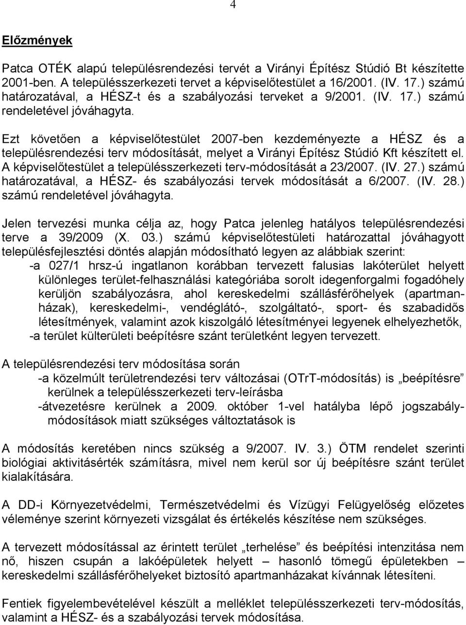 Ezt követően a képviselőtestület 2007-ben kezdeményezte a HÉSZ és a településrendezési terv módosítását, melyet a Virányi Építész Stúdió Kft készített el.