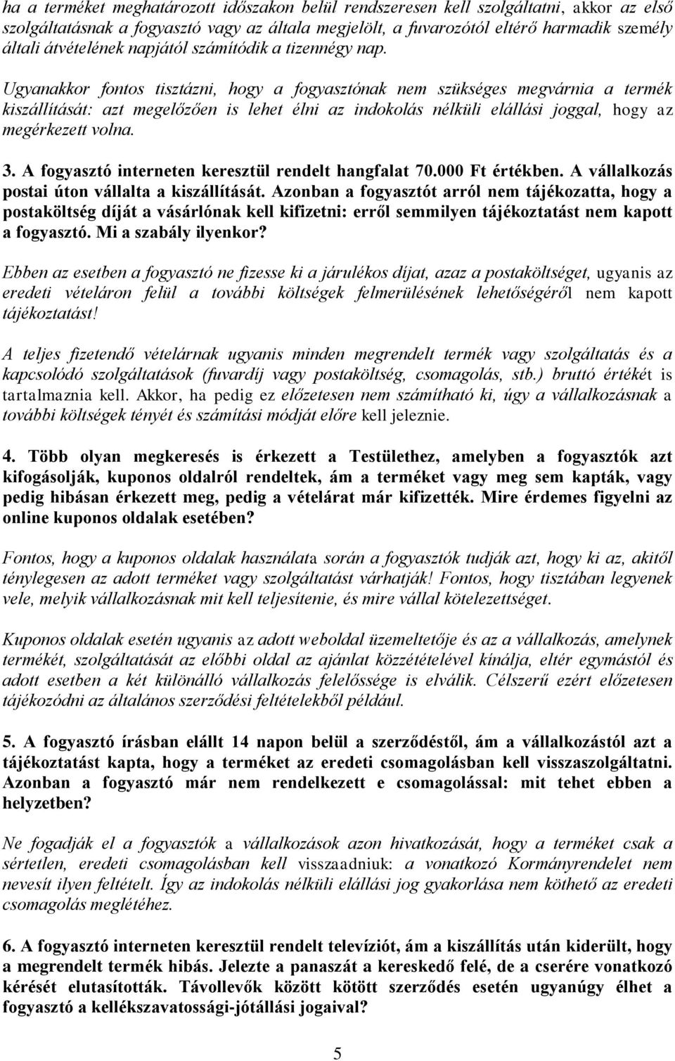 Ugyanakkor fontos tisztázni, hogy a fogyasztónak nem szükséges megvárnia a termék kiszállítását: azt megelőzően is lehet élni az indokolás nélküli elállási joggal, hogy az megérkezett volna. 3.