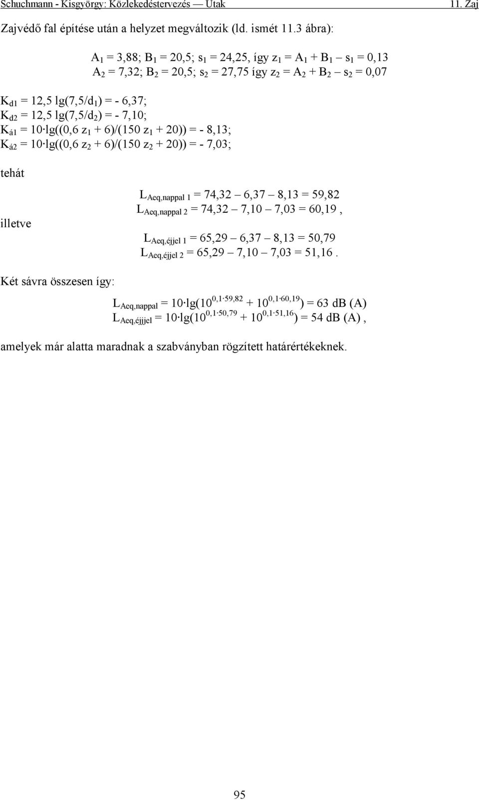 lg(7,5/d 2 ) = - 7,10; K á1 = 10 lg((0,6 z 1 + 6)/(150 z 1 + 20)) = - 8,13; K á2 = 10 lg((0,6 z 2 + 6)/(150 z 2 + 20)) = - 7,03; tehát lletve L Aeq,nappal 1 = 74,32 6,37 8,13 = 59,82 L