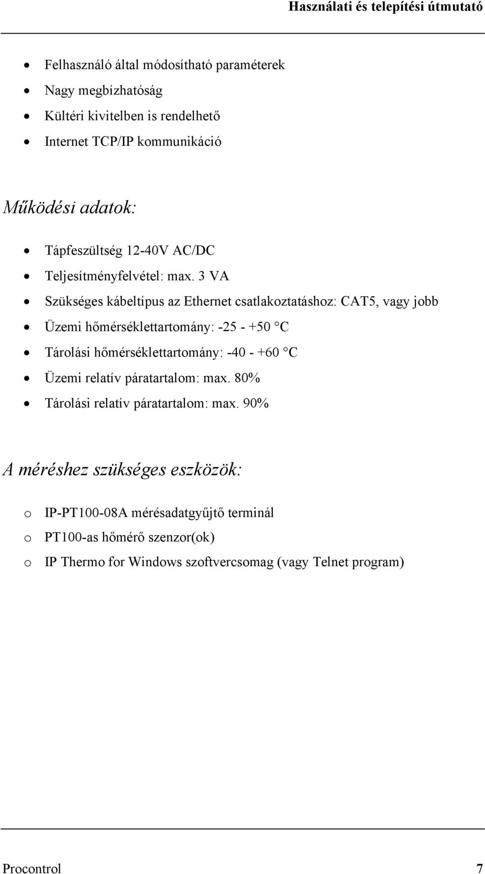 3 VA Szükséges kábeltípus az Ethernet csatlakoztatáshoz: CAT5, vagy jobb Üzemi hőmérséklettartomány: -25 - +50 C Tárolási hőmérséklettartomány: -40 -