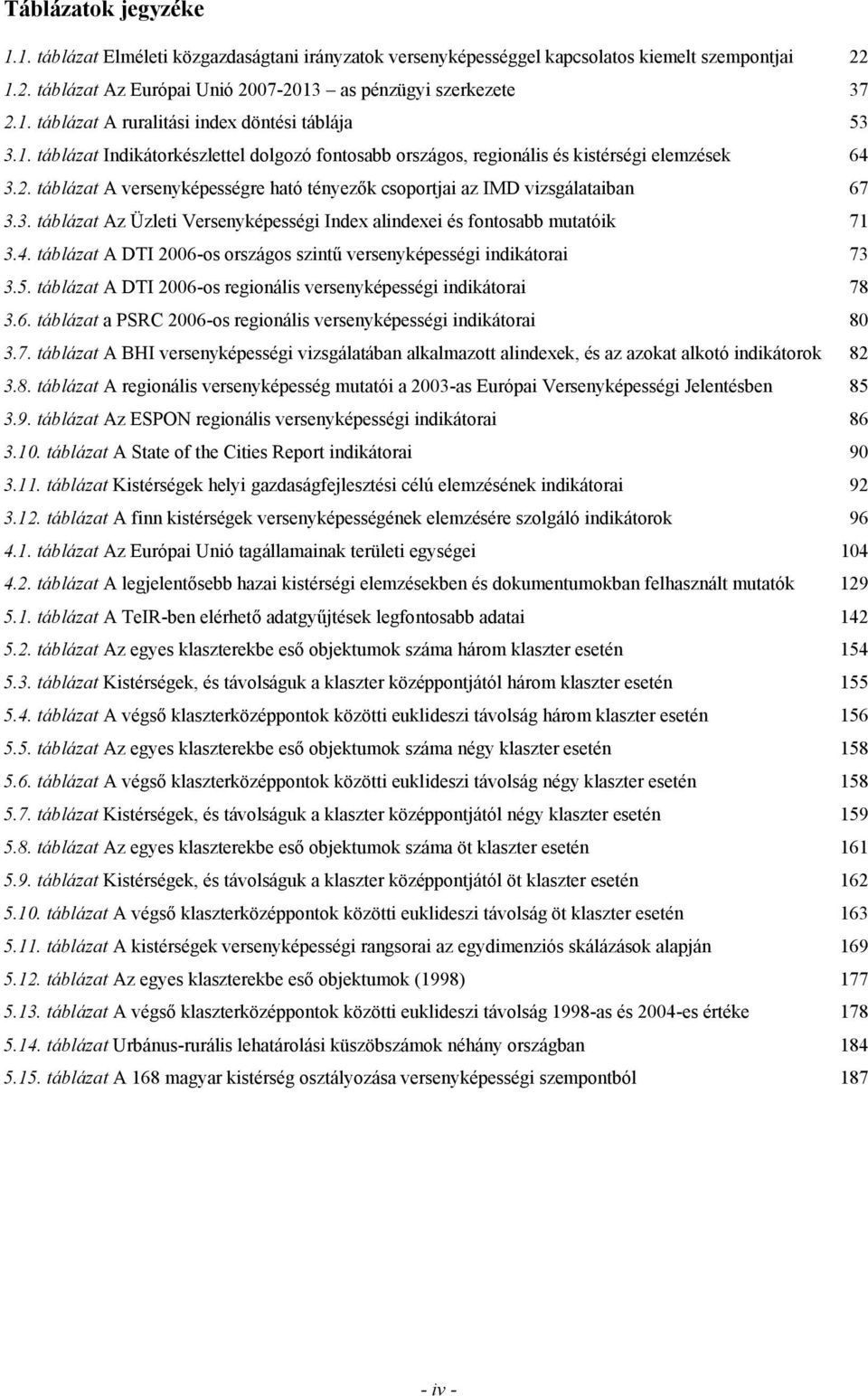 4. táblázat A DTI 2006-os országos szintű versenyképességi indikátorai 73 3.5. táblázat A DTI 2006-os regionális versenyképességi indikátorai 78 3.6. táblázat a PSRC 2006-os regionális versenyképességi indikátorai 80 3.