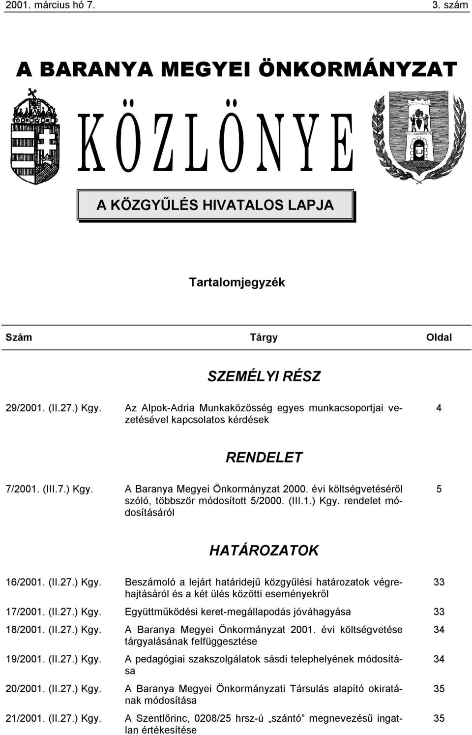 (III.1.) Kgy. rendelet módosításáról 5 HATÁROZATOK 16/2001. (II.27.) Kgy. Beszámoló a lejárt határidejű közgyűlési határozatok végrehajtásáról 33 és a két ülés közötti eseményekről 17/2001. (II.27.) Kgy. Együttműködési keret-megállapodás jóváhagyása 33 18/2001.