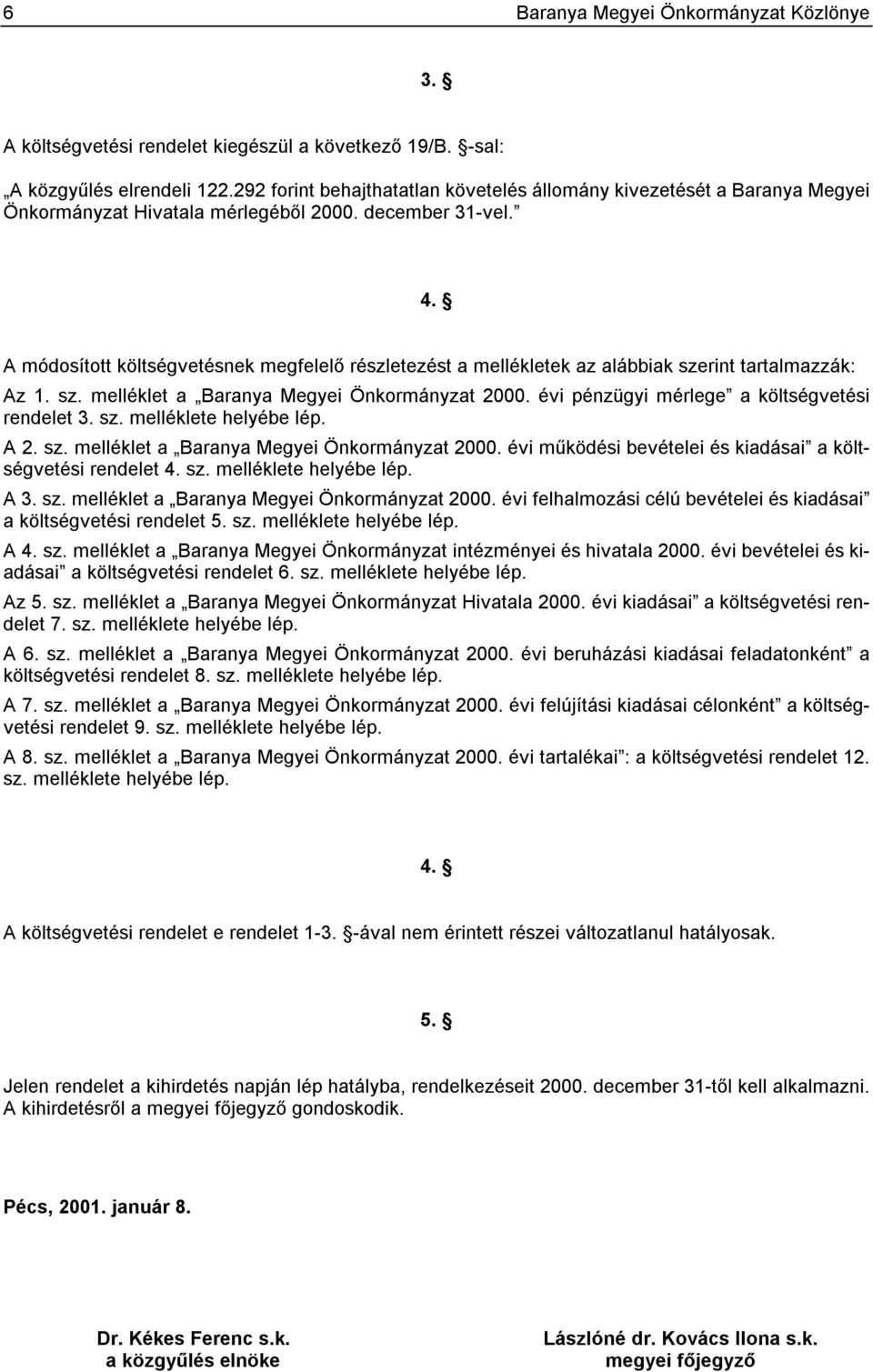 A költségvetésnek megfelelő részletezést a mellékletek az alábbiak szerint tartalmazzák: Az 1. sz. melléklet a Baranya Megyei Önkormányzat 2000. évi pénzügyi mérlege a költségvetési rendelet 3. sz. melléklete helyébe lép.