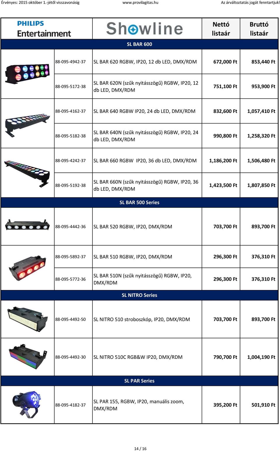 SL BAR 660 RGBW IP20, 36 db LED, DMX/RDM 1,186,200 Ft 1,506,480 Ft 88-095-5192-38 SL BAR 660N (szűk nyitásszögű) RGBW, IP20, 36 db LED, DMX/RDM 1,423,500 Ft 1,807,850 Ft SL BAR 500 Series