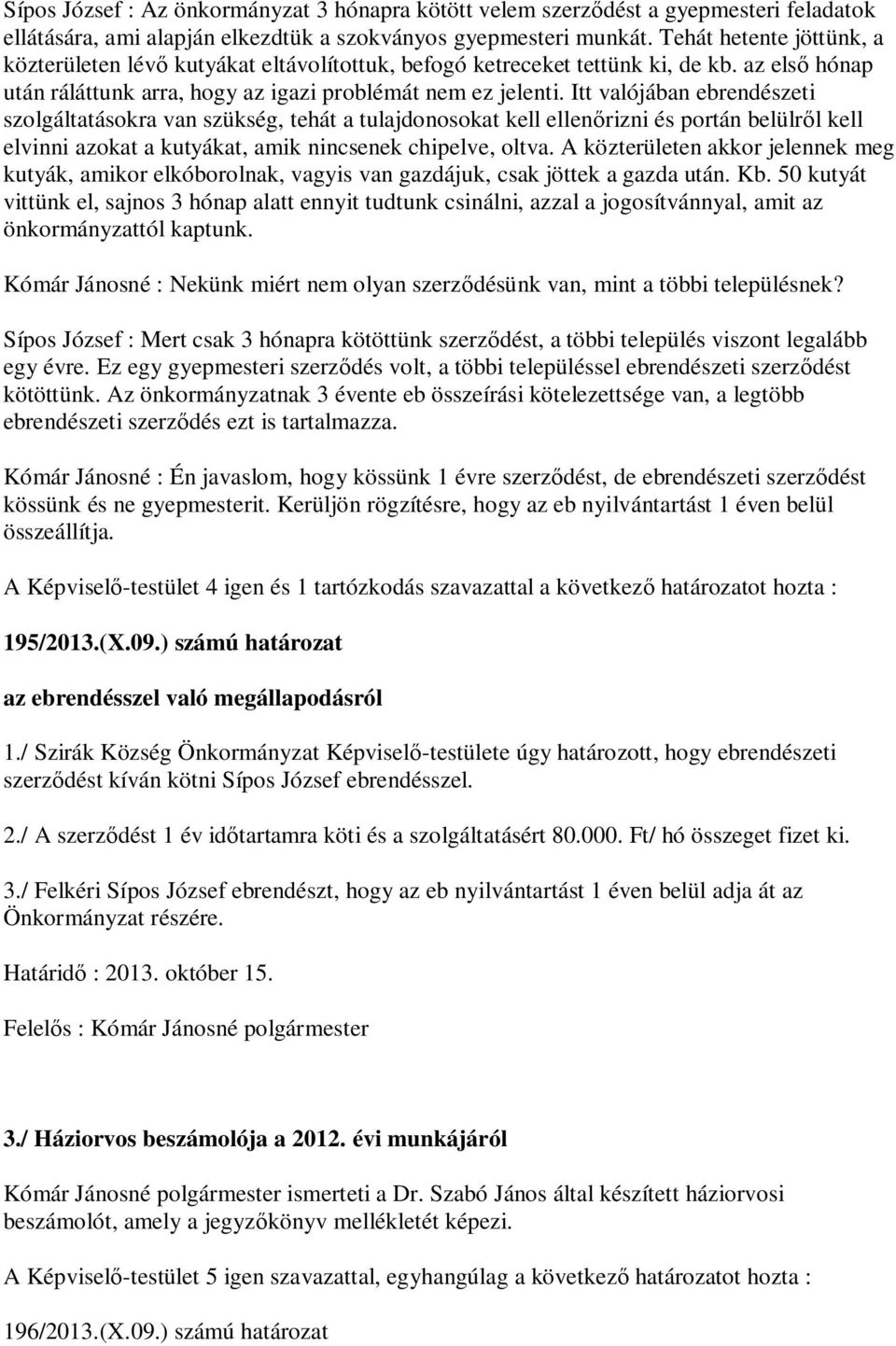 Itt valójában ebrendészeti szolgáltatásokra van szükség, tehát a tulajdonosokat kell ellen rizni és portán belülr l kell elvinni azokat a kutyákat, amik nincsenek chipelve, oltva.