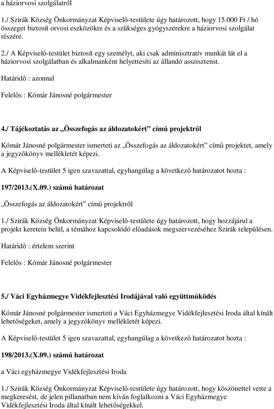 / A Képvisel -testület biztosít egy személyt, aki csak adminisztratív munkát lát el a háziorvosi szolgálatban és alkalmanként helyettesíti az állandó asszisztenst. Határid : azonnal 4.