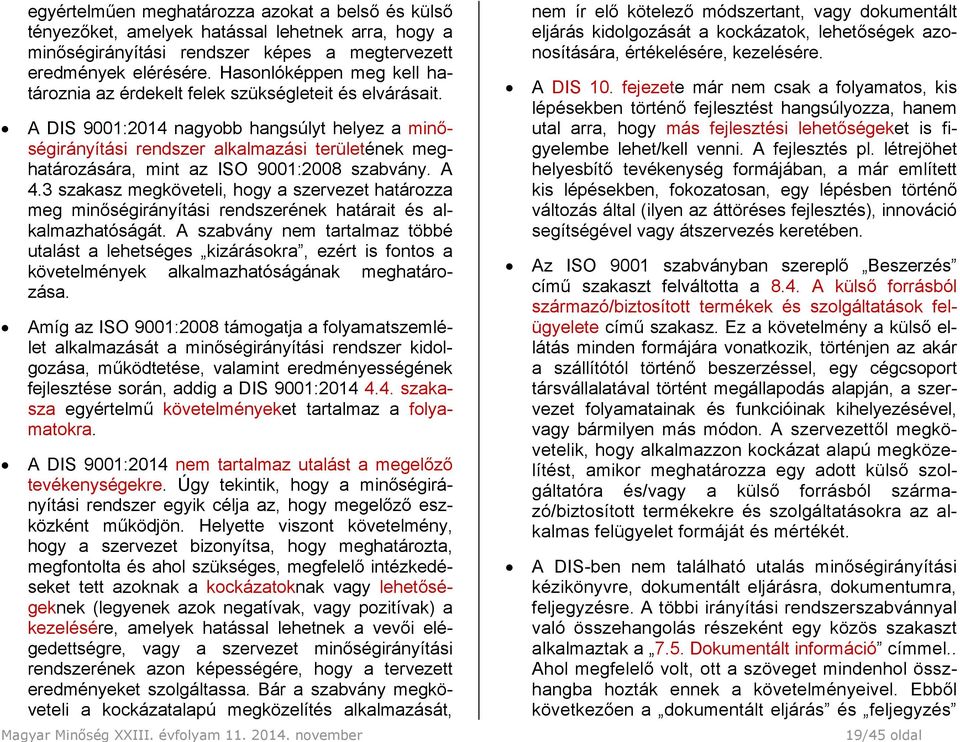 A DIS 9001:2014 nagyobb hangsúlyt helyez a minőségirányítási rendszer alkalmazási területének meghatározására, mint az ISO 9001:2008 szabvány. A 4.