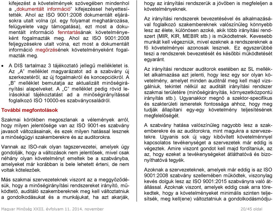 Ahol az ISO 9001:2008 feljegyzésekre utalt volna, ezt most a dokumentált információ megőrzésének követelményeként fogalmazták meg. A DIS tartalmaz 3 tájékoztató jellegű mellékletet is.