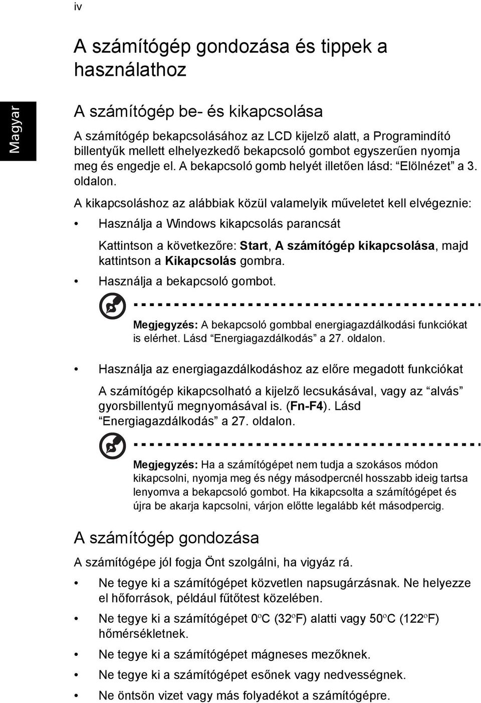 A kikapcsoláshoz az alábbiak közül valamelyik műveletet kell elvégeznie: Használja a Windows kikapcsolás parancsát Kattintson a következőre: Start, A számítógép kikapcsolása, majd kattintson a