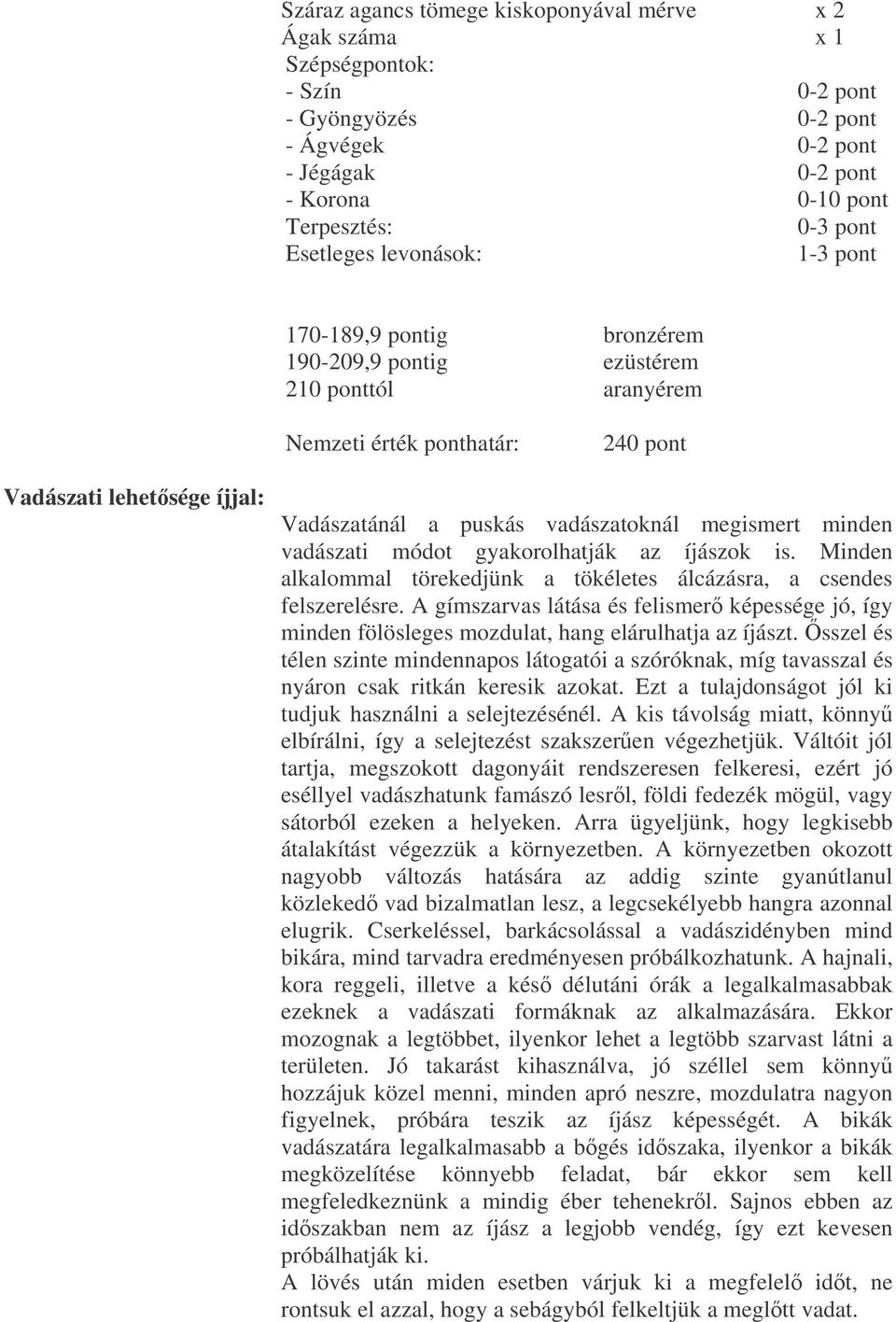 vadászatoknál megismert minden vadászati módot gyakorolhatják az íjászok is. Minden alkalommal törekedjünk a tökéletes álcázásra, a csendes felszerelésre.