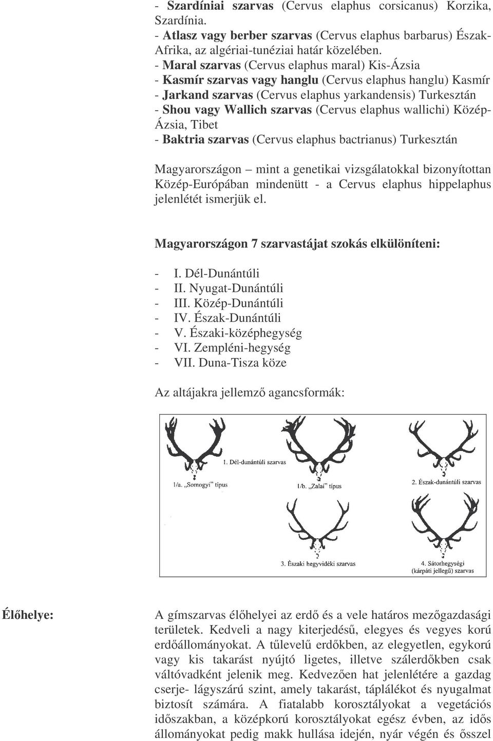 (Cervus elaphus wallichi) Közép- Ázsia, Tibet - Baktria szarvas (Cervus elaphus bactrianus) Turkesztán Magyarországon mint a genetikai vizsgálatokkal bizonyítottan Közép-Európában mindenütt - a