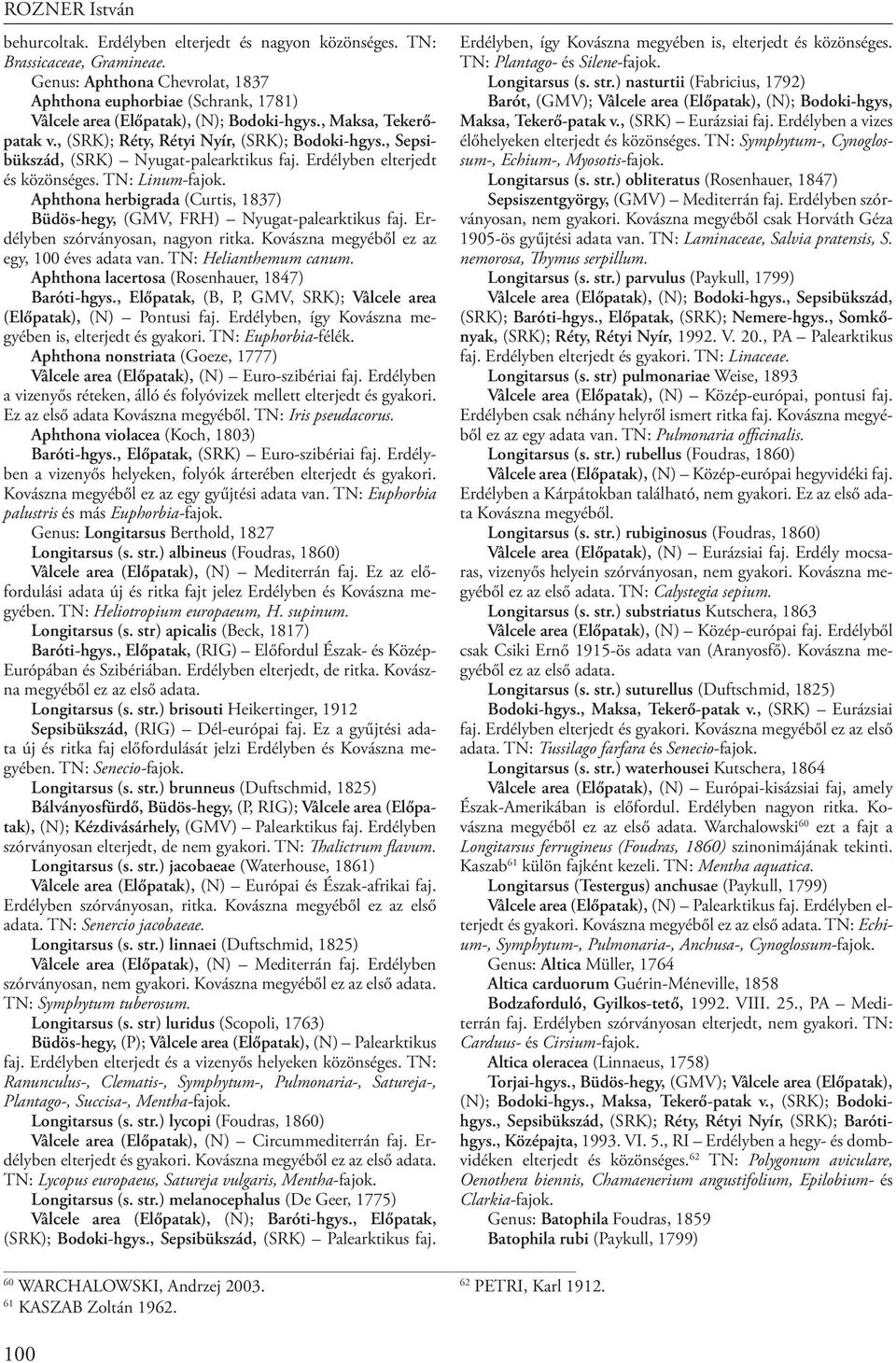 Aphthona herbigrada (Curtis, 1837) Büdös-hegy, (GMV, FRH) Nyugat-palearktikus faj. Erdélyben szórványosan, nagyon ritka. Kovászna megyéből ez az egy, 100 éves adata van. TN: Helianthemum canum.