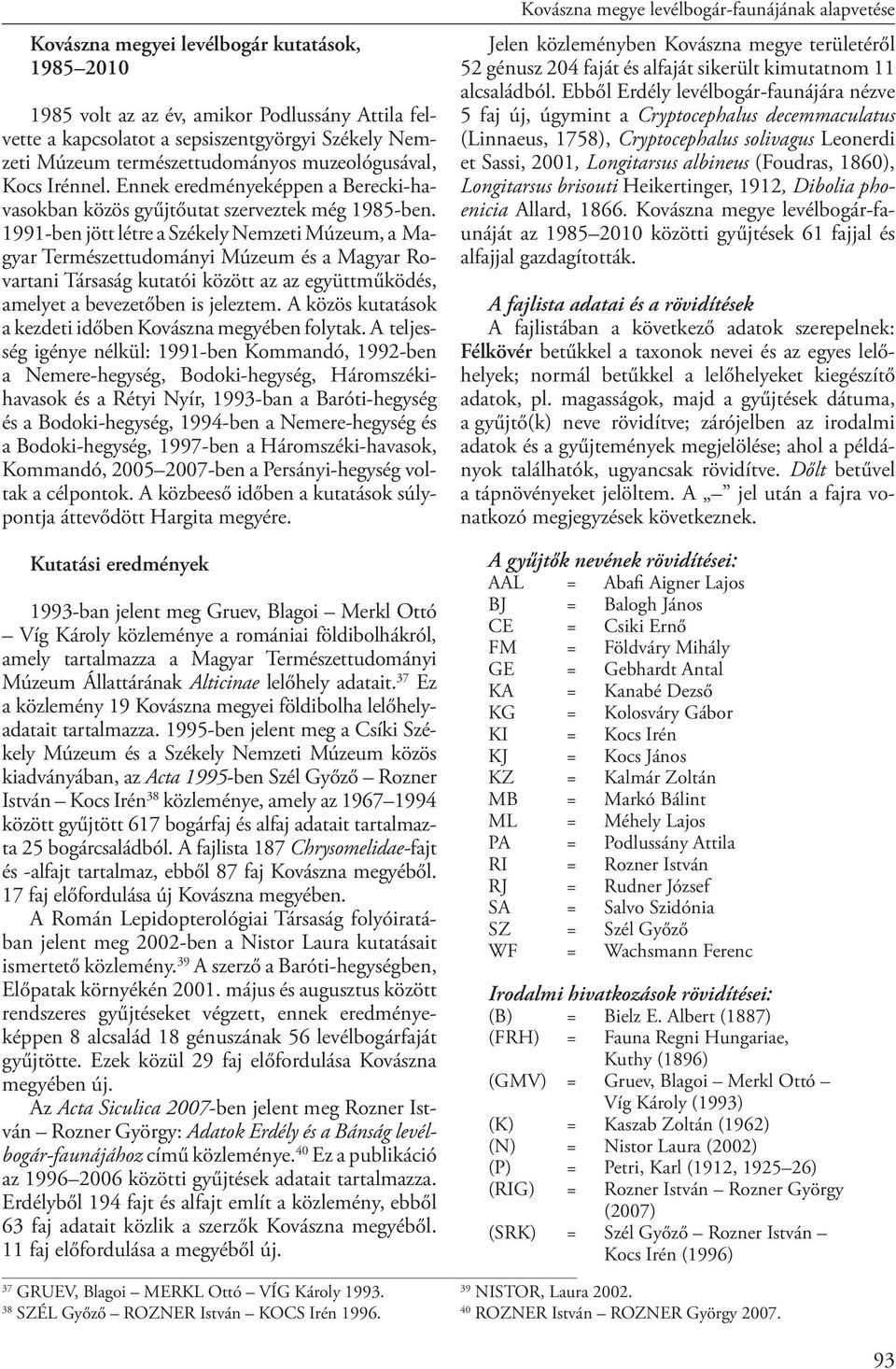 1991-ben jött létre a Székely Nemzeti Múzeum, a Magyar Természettudományi Múzeum és a Magyar Rovartani Társaság kutatói között az az együttműködés, amelyet a bevezetőben is jeleztem.