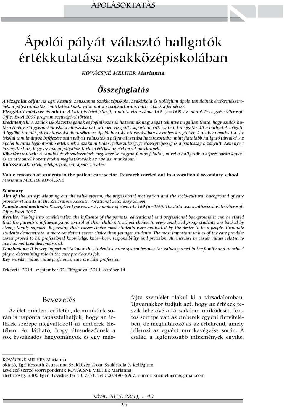 Vizsgálati módszer és minta: A kutatás leíró jelleg, a minta elemszáma 169. (n=169) Az adatok összegzése Microsoft Office Excel 2007 program segítségével történt.