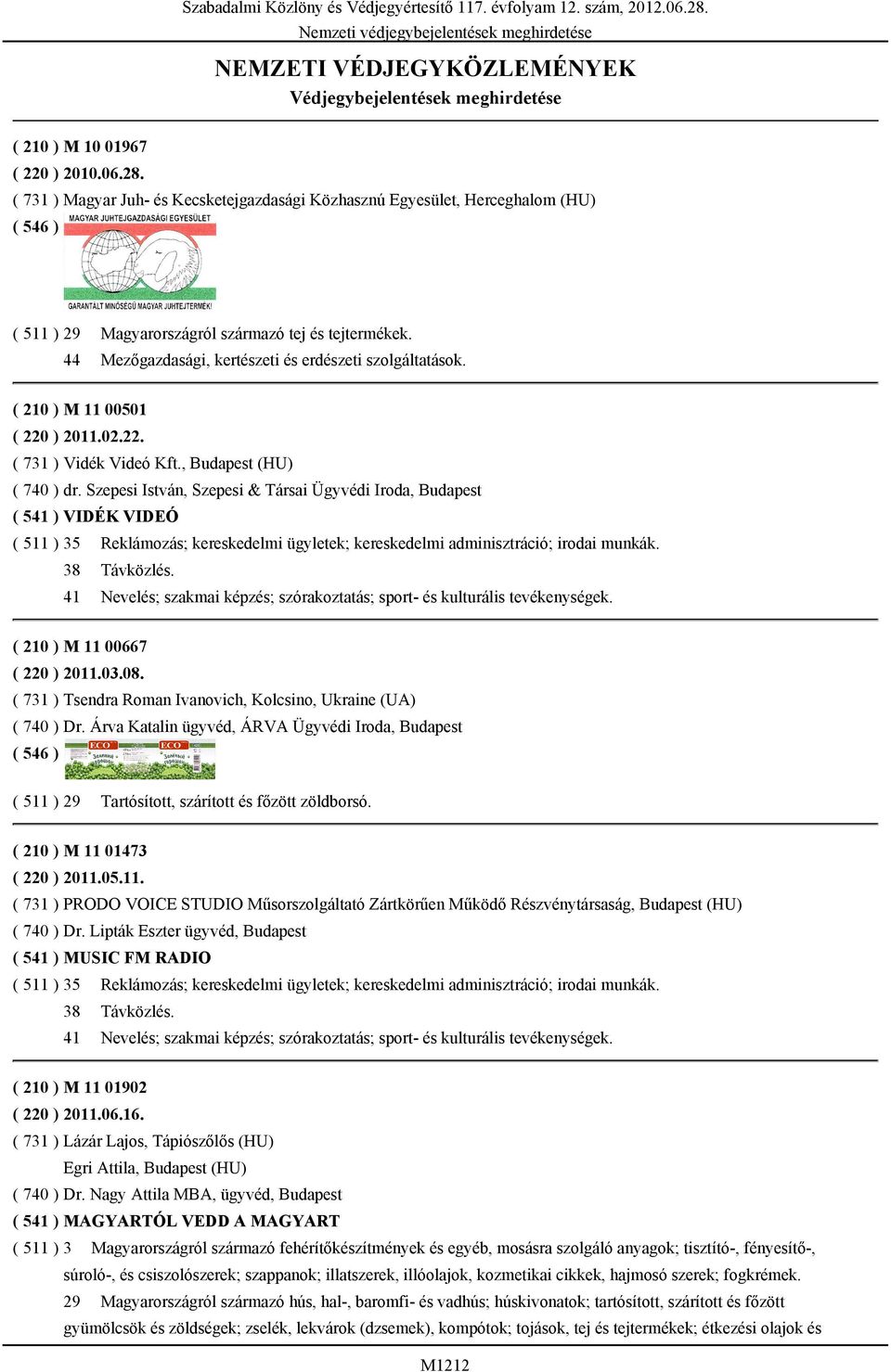 ( 731 ) Magyar Juh- és Kecsketejgazdasági Közhasznú Egyesület, Herceghalom (HU) ( 511 ) 29 44 Magyarországról származó tej és tejtermékek. Mezőgazdasági, kertészeti és erdészeti szolgáltatások.