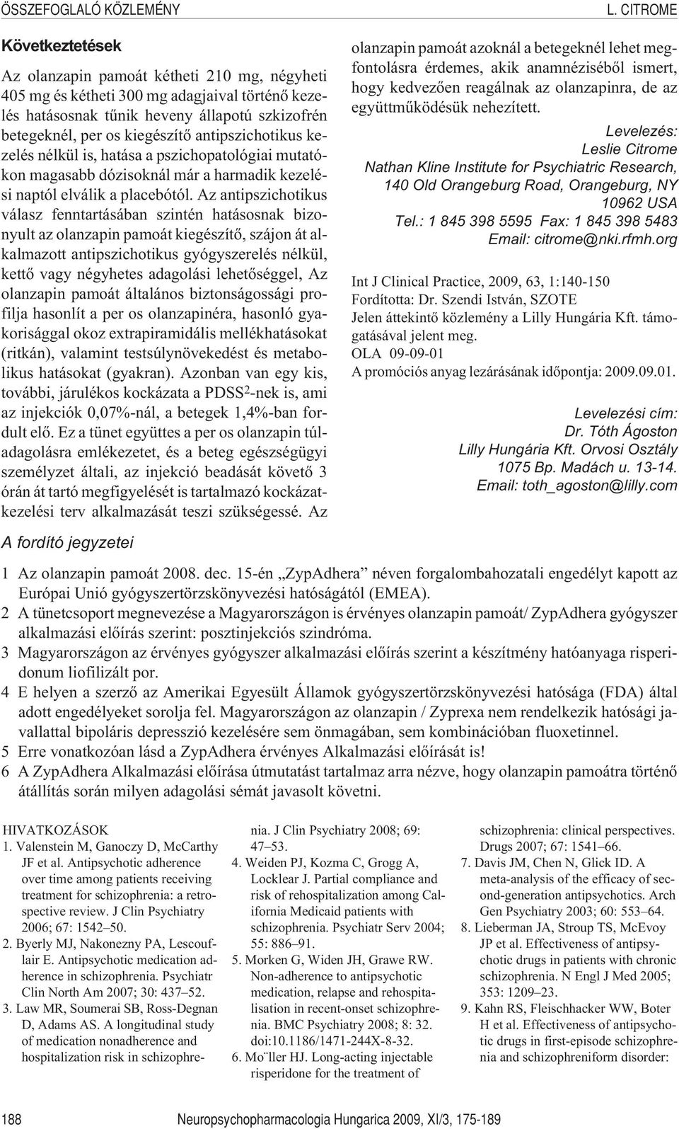 antipszichotikus kezelés nélkül is, hatása a pszichopatológiai mutatókon magasabb dózisoknál már a harmadik kezelési naptól elválik a placebótól.