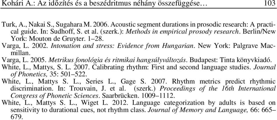 Metrikus fonológia és ritmikai hangsúlyváltozás. Budapest: Tinta könyvkiadó. White, L., Mattys, S. L. 2007. Calibrating rhythm: First and second language studies. Journal of Phonetics, 35: 501 522.