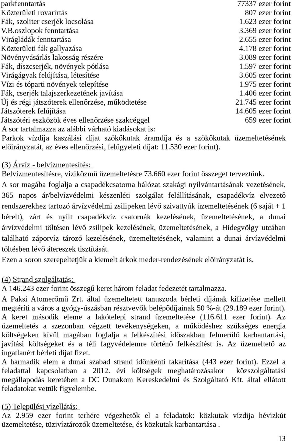 605 ezer forint Vízi és tóparti növények telepítése 1.975 ezer forint Fák, cserjék talajszerkezetének javítása 1.406 ezer forint Új és régi játszóterek ellenőrzése, működtetése 21.