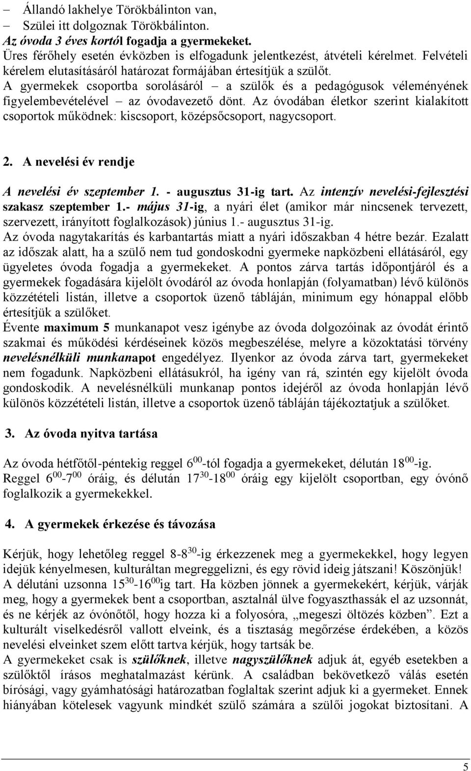 Az óvodában életkor szerint kialakított csoportok működnek: kiscsoport, középsőcsoport, nagycsoport. 2. A nevelési év rendje A nevelési év szeptember 1. - augusztus 31-ig tart.