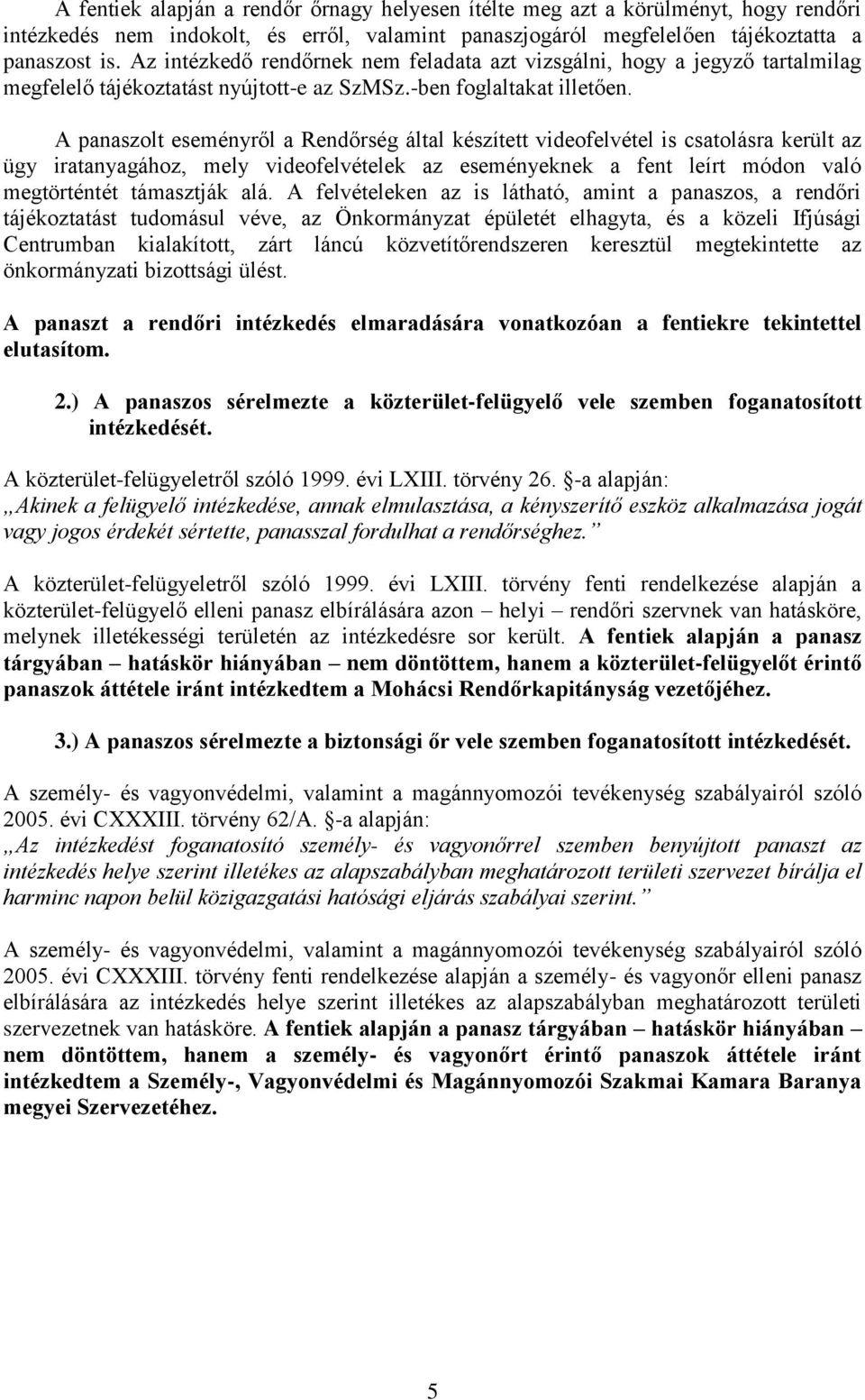 A panaszolt eseményről a Rendőrség által készített videofelvétel is csatolásra került az ügy iratanyagához, mely videofelvételek az eseményeknek a fent leírt módon való megtörténtét támasztják alá.